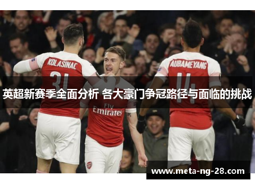 英超新赛季全面分析 各大豪门争冠路径与面临的挑战