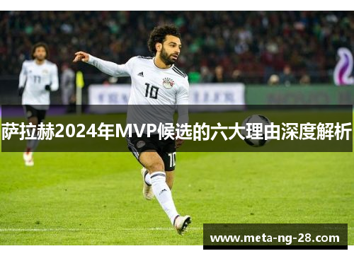 萨拉赫2024年MVP候选的六大理由深度解析 萨拉赫2024年MVP候选的六大理由深度解析