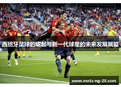 西班牙足球的崛起与新一代球星的未来发展展望