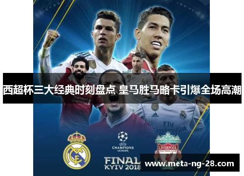 西超杯三大经典时刻盘点 皇马胜马略卡引爆全场高潮