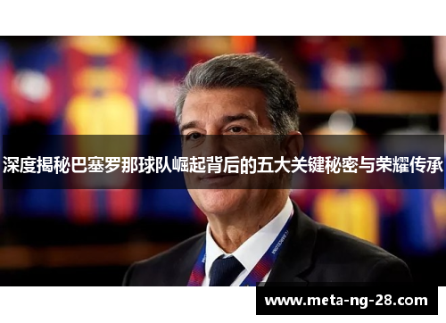 深度揭秘巴塞罗那球队崛起背后的五大关键秘密与荣耀传承