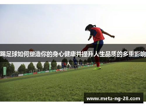 踢足球如何塑造你的身心健康并提升人生品质的多重影响