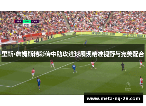 里斯·詹姆斯精彩传中助攻进球展现精准视野与完美配合