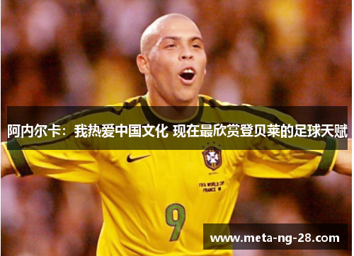 阿内尔卡：我热爱中国文化 现在最欣赏登贝莱的足球天赋