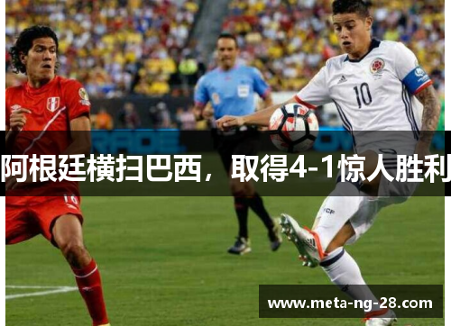 阿根廷横扫巴西，取得4-1惊人胜利