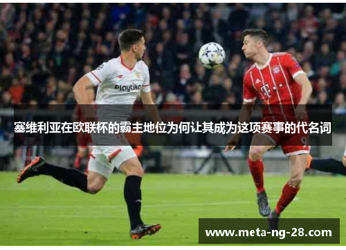 塞维利亚在欧联杯的霸主地位为何让其成为这项赛事的代名词