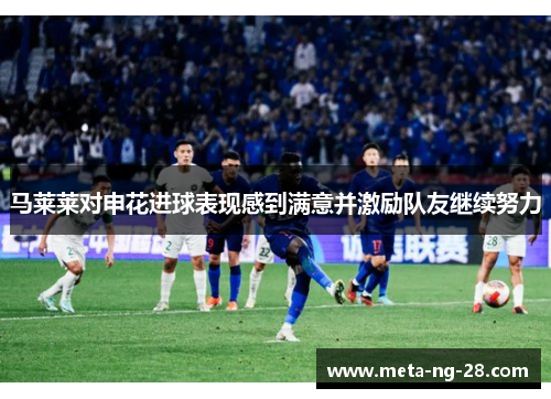 马莱莱对申花进球表现感到满意并激励队友继续努力