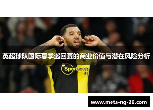 英超球队国际夏季巡回赛的商业价值与潜在风险分析 英超球队国际夏季巡回赛的商业价值与潜在风险分析