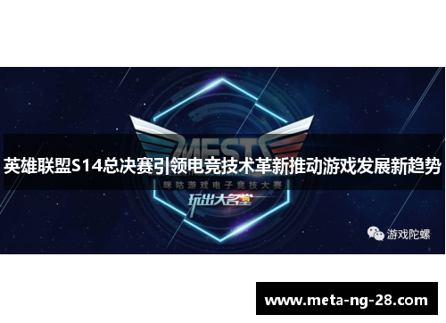 英雄联盟S14总决赛引领电竞技术革新推动游戏发展新趋势