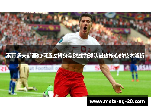 莱万多夫斯基如何通过背身拿球成为球队进攻核心的技术解析