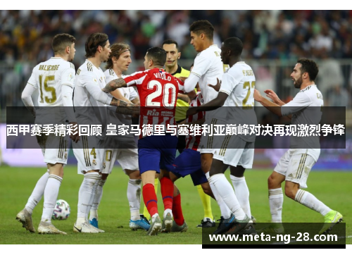 西甲赛季精彩回顾 皇家马德里与塞维利亚巅峰对决再现激烈争锋