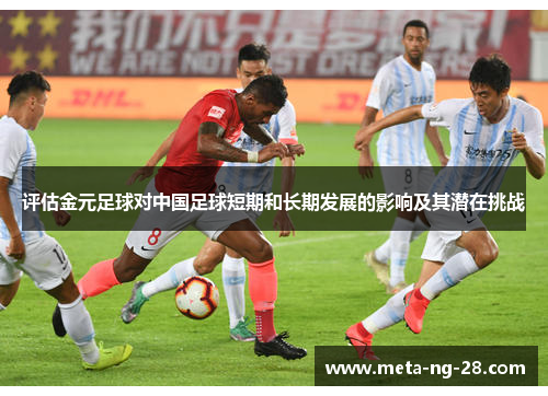 评估金元足球对中国足球短期和长期发展的影响及其潜在挑战