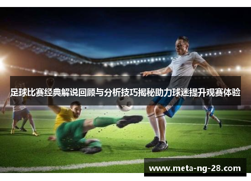 足球比赛经典解说回顾与分析技巧揭秘助力球迷提升观赛体验 足球比赛经典解说回顾与分析技巧揭秘助力球迷提升观赛体验