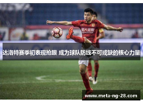 达洛特赛季初表现抢眼 成为球队防线不可或缺的核心力量