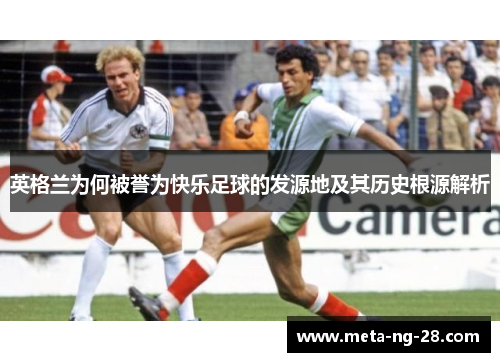 英格兰为何被誉为快乐足球的发源地及其历史根源解析 英格兰为何被誉为快乐足球的发源地及其历史根源解析