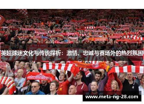 英超球迷文化与传统探析:激情、忠诚与赛场外的热烈氛围 英超球迷文化与传统探析:激情、忠诚与赛场外的热烈氛围