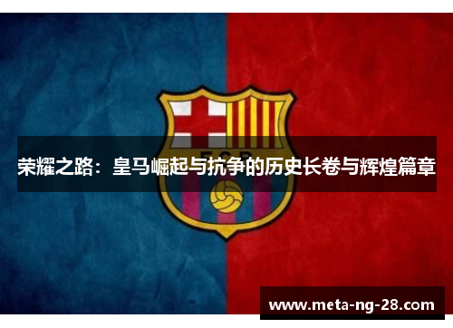 荣耀之路:皇马崛起与抗争的历史长卷与辉煌篇章 荣耀之路:皇马崛起与抗争的历史长卷与辉煌篇章