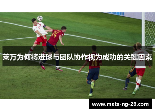 莱万为何将进球与团队协作视为成功的关键因素