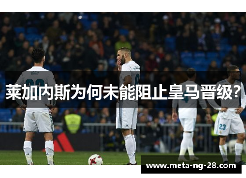莱加内斯为何未能阻止皇马晋级? 莱加内斯为何未能阻止皇马晋级?