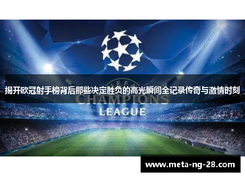 揭开欧冠射手榜背后那些决定胜负的高光瞬间全记录传奇与激情时刻 揭开欧冠射手榜背后那些决定胜负的高光瞬间全记录传奇与激情时刻