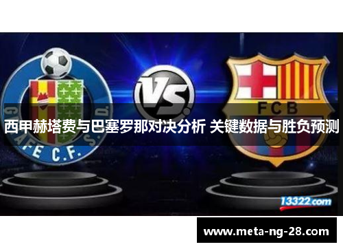 西甲赫塔费与巴塞罗那对决分析 关键数据与胜负预测 西甲赫塔费与巴塞罗那对决分析 关键数据与胜负预测