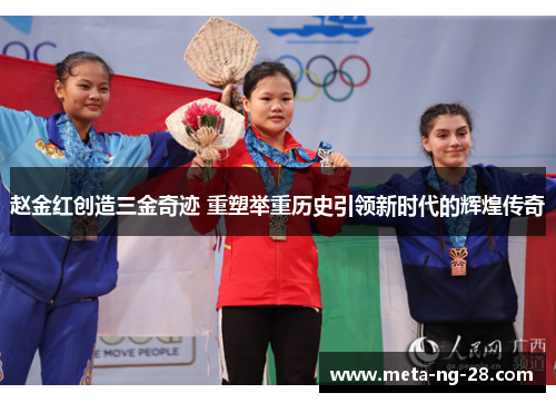 赵金红创造三金奇迹 重塑举重历史引领新时代的辉煌传奇 赵金红创造三金奇迹 重塑举重历史引领新时代的辉煌传奇