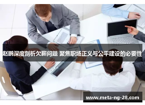 赵鹏深度剖析欠薪问题 聚焦职场正义与公平建设的必要性