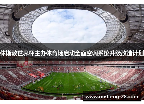 休斯敦世界杯主办体育场启动全面空调系统升级改造计划