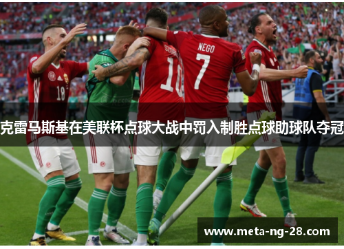 克雷马斯基在美联杯点球大战中罚入制胜点球助球队夺冠 克雷马斯基在美联杯点球大战中罚入制胜点球助球队夺冠