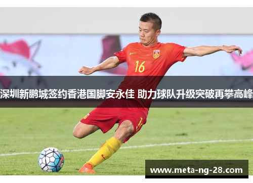 深圳新鹏城签约香港国脚安永佳 助力球队升级突破再攀高峰