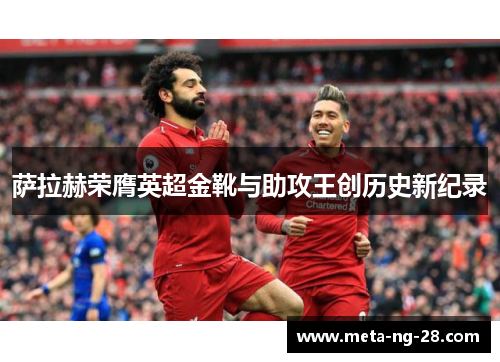 萨拉赫荣膺英超金靴与助攻王创历史新纪录