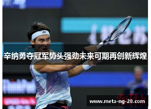 辛纳勇夺冠军势头强劲未来可期再创新辉煌