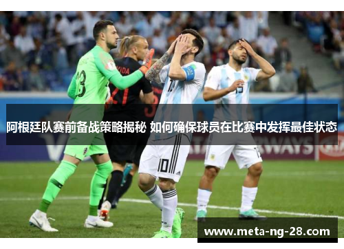 阿根廷队赛前备战策略揭秘 如何确保球员在比赛中发挥最佳状态 阿根廷队赛前备战策略揭秘 如何确保球员在比赛中发挥最佳状态
