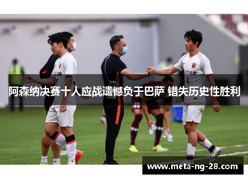 阿森纳决赛十人应战遗憾负于巴萨 错失历史性胜利 阿森纳决赛十人应战遗憾负于巴萨 错失历史性胜利
