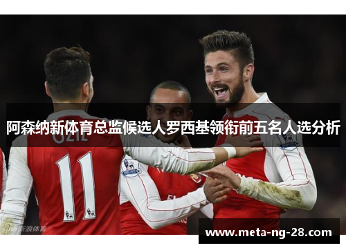 阿森纳新体育总监候选人罗西基领衔前五名人选分析 阿森纳新体育总监候选人罗西基领衔前五名人选分析