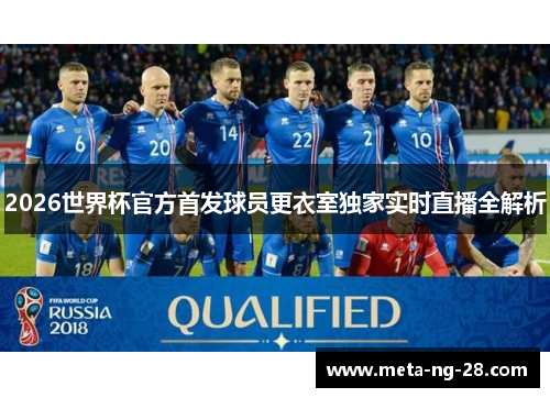 2026世界杯官方首发球员更衣室独家实时直播全解析 2026世界杯官方首发球员更衣室独家实时直播全解析