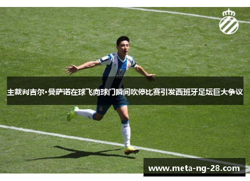 主裁判吉尔·曼萨诺在球飞向球门瞬间吹停比赛引发西班牙足坛巨大争议 主裁判吉尔·曼萨诺在球飞向球门瞬间吹停比赛引发西班牙足坛巨大争议